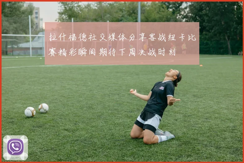 拉什福德社交媒体分享客战纽卡比赛精彩瞬间期待下周决战时刻