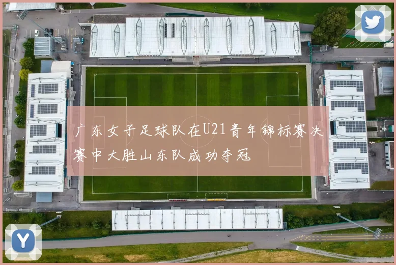 广东女子足球队在U21青年锦标赛决赛中大胜山东队成功夺冠