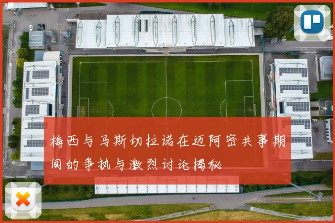 梅西与马斯切拉诺在迈阿密共事期间的争执与激烈讨论揭秘
