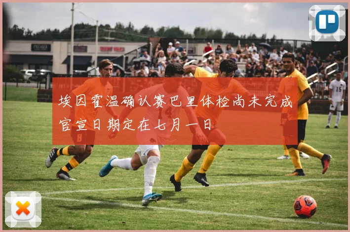 埃因霍温确认赛巴里体检尚未完成官宣日期定在七月一日