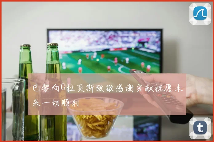 巴黎向G拉莫斯致敬感谢贡献祝愿未来一切顺利