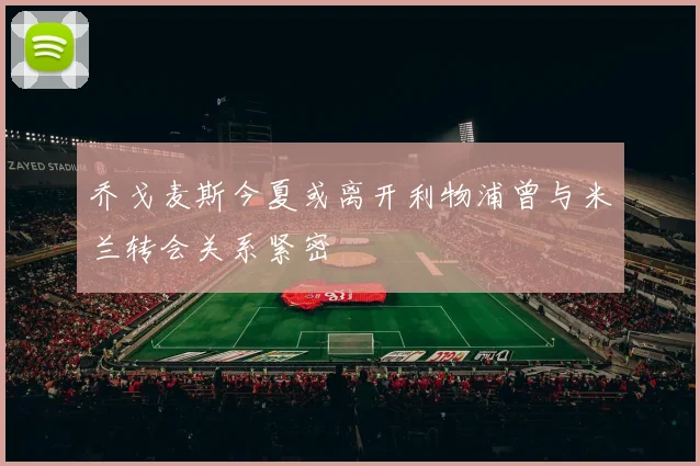 乔戈麦斯今夏或离开利物浦曾与米兰转会关系紧密