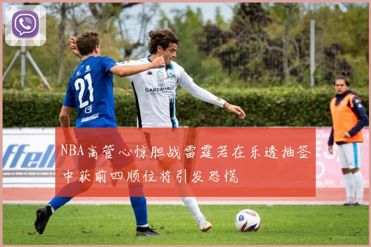 NBA高管心惊胆战雷霆若在乐透抽签中获前四顺位将引发恐慌